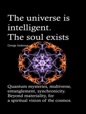 cover image of The universe is intelligent. the soul exists. Quantum mysteries, multiverse, entanglement, synchronicity. Beyond materiality, for a spiritual vision of the cosmos.